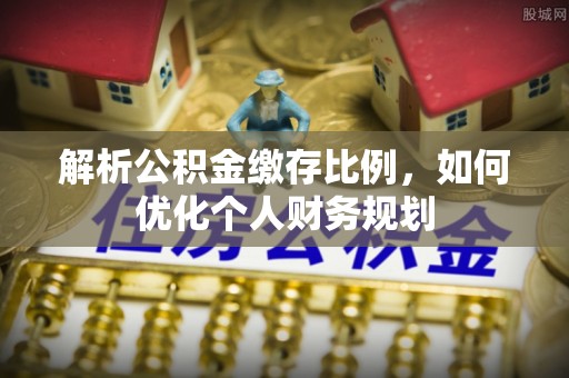 宁晋解析公积金缴存比例，如何优化个人财务规划