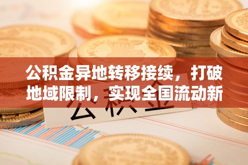 宁晋公积金异地转移接续，打破地域限制，实现全国流动新可能
