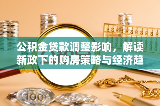 宁晋公积金贷款调整影响，解读新政下的购房策略与经济趋势