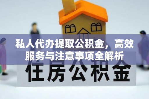 宁晋私人代办提取公积金，高效服务与注意事项全解析