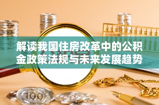 宁晋解读我国住房改革中的公积金政策法规与未来发展趋势