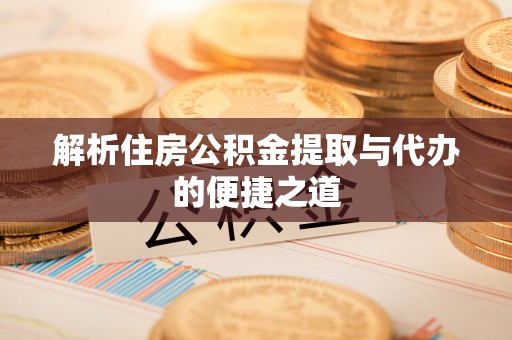 宁晋解析住房公积金提取与代办的便捷之道
