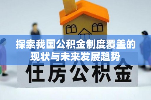 宁晋探索我国公积金制度覆盖的现状与未来发展趋势