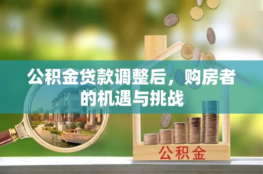 宁晋公积金贷款调整后，购房者的机遇与挑战