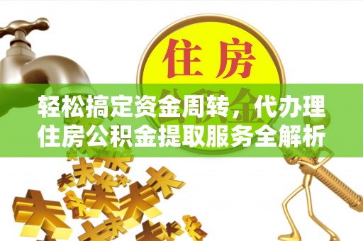 宁晋轻松搞定资金周转，代办理住房公积金提取服务全解析