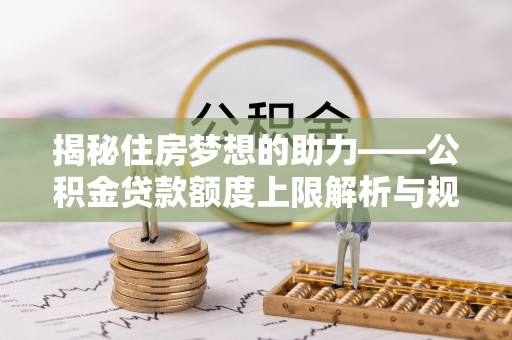 宁晋揭秘住房梦想的助力——公积金贷款额度上限解析与规划