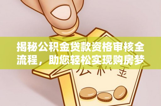 宁晋揭秘公积金贷款资格审核全流程，助您轻松实现购房梦想