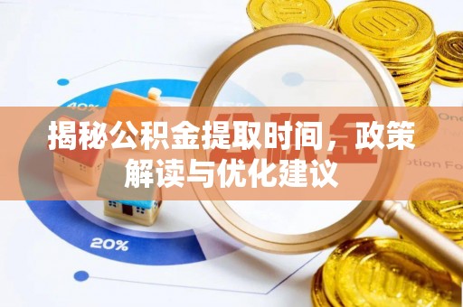 宁晋揭秘公积金提取时间，政策解读与优化建议