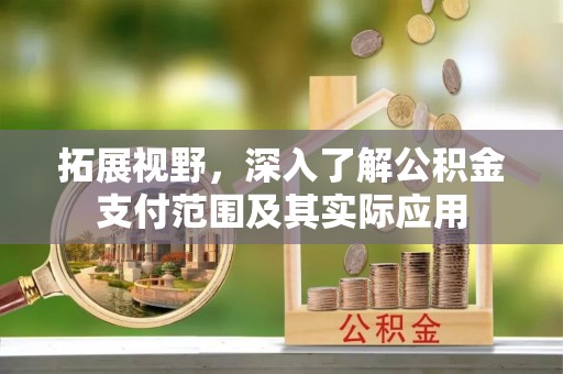 宁晋拓展视野，深入了解公积金支付范围及其实际应用