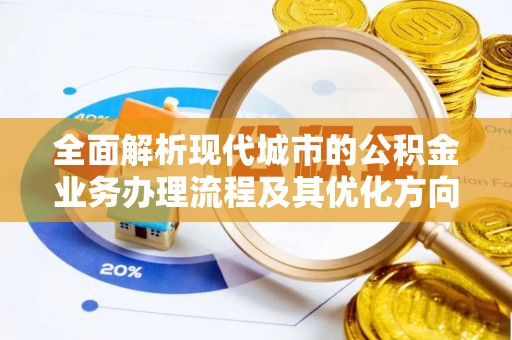 宁晋全面解析现代城市的公积金业务办理流程及其优化方向