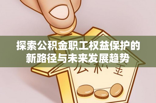 宁晋探索公积金职工权益保护的新路径与未来发展趋势