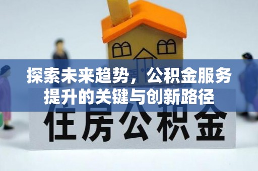 宁晋探索未来趋势，公积金服务提升的关键与创新路径