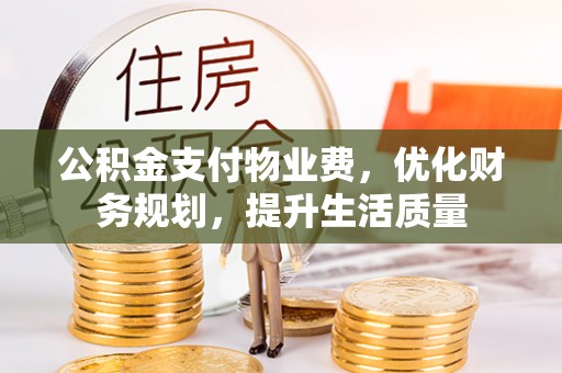 宁晋公积金支付物业费，优化财务规划，提升生活质量