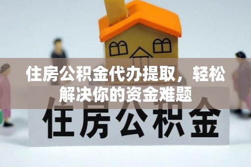 宁晋住房公积金代办提取，轻松解决你的资金难题