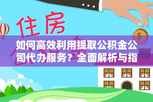 宁晋如何高效利用提取公积金公司代办服务？全面解析与指南