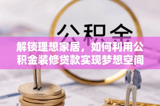 宁晋解锁理想家居，如何利用公积金装修贷款实现梦想空间