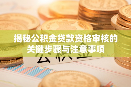宁晋揭秘公积金贷款资格审核的关键步骤与注意事项