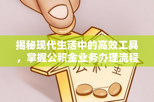 宁晋揭秘现代生活中的高效工具，掌握公积金业务办理流程的艺术