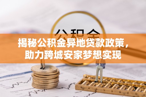 宁晋揭秘公积金异地贷款政策，助力跨城安家梦想实现
