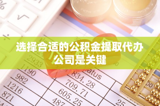 宁晋选择合适的公积金提取代办公司是关键