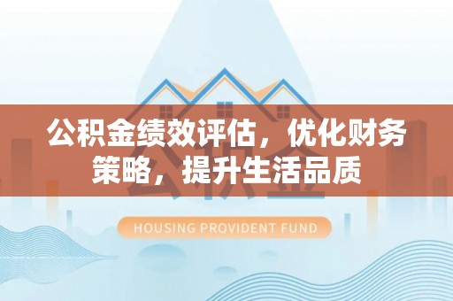 宁晋公积金绩效评估，优化财务策略，提升生活品质