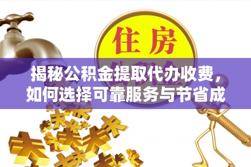 宁晋揭秘公积金提取代办收费，如何选择可靠服务与节省成本