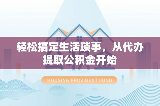 宁晋轻松搞定生活琐事，从代办提取公积金开始