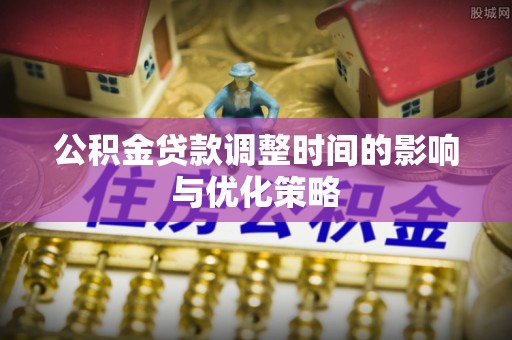 宁晋公积金贷款调整时间的影响与优化策略
