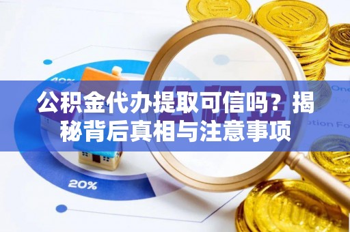 宁晋公积金代办提取可信吗？揭秘背后真相与注意事项