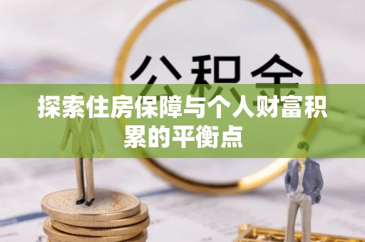 宁晋探索住房保障与个人财富积累的平衡点