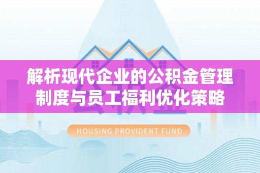 宁晋解析现代企业的公积金管理制度与员工福利优化策略