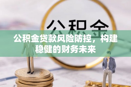 宁晋公积金贷款风险防控，构建稳健的财务未来