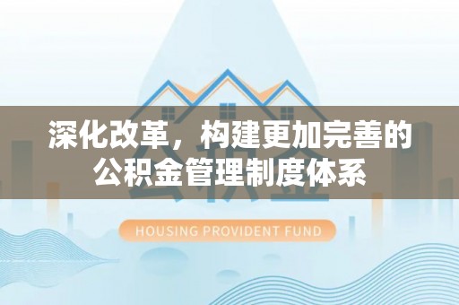 宁晋深化改革，构建更加完善的公积金管理制度体系
