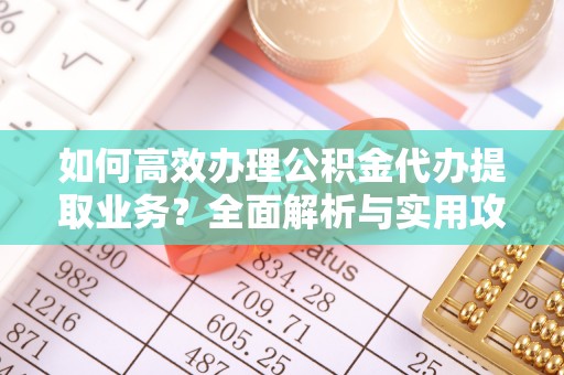 宁晋如何高效办理公积金代办提取业务？全面解析与实用攻略