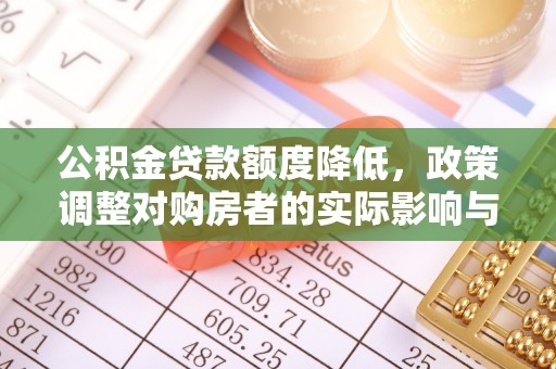 宁晋公积金贷款额度降低，政策调整对购房者的实际影响与应对策略