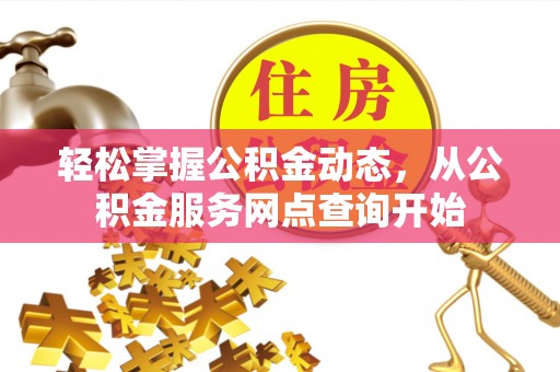 宁晋轻松掌握公积金动态，从公积金服务网点查询开始