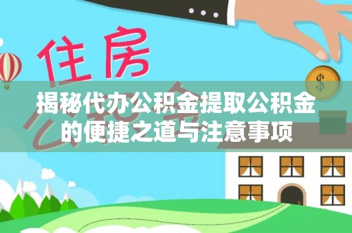 宁晋揭秘代办公积金提取公积金的便捷之道与注意事项