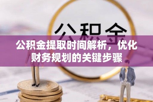 宁晋公积金提取时间解析，优化财务规划的关键步骤