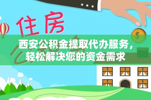 宁晋西安公积金提取代办服务，轻松解决您的资金需求