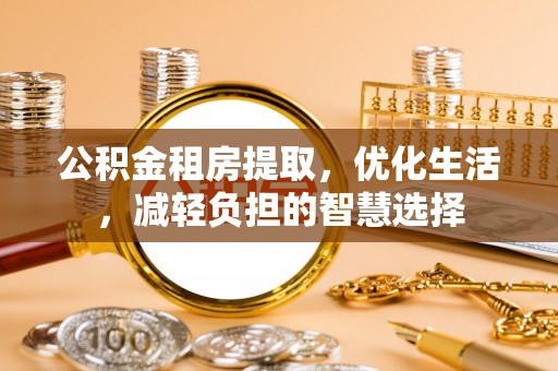 宁晋公积金租房提取，优化生活，减轻负担的智慧选择