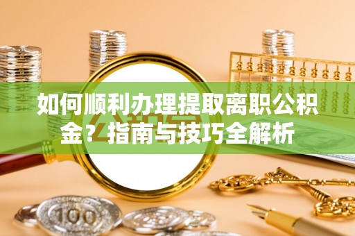宁晋如何顺利办理提取离职公积金？指南与技巧全解析