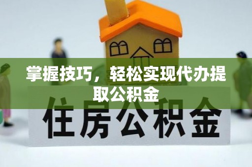 宁晋掌握技巧，轻松实现代办提取公积金