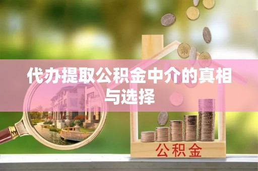 宁晋代办提取公积金中介的真相与选择