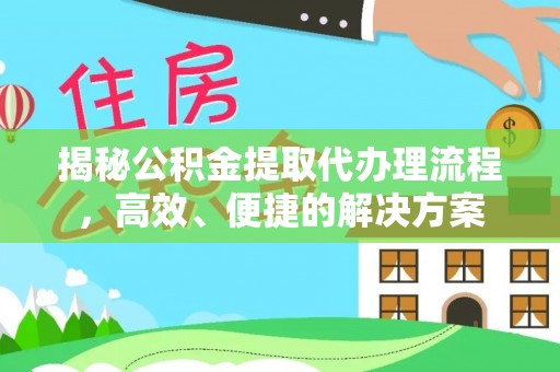 宁晋揭秘公积金提取代办理流程，高效、便捷的解决方案