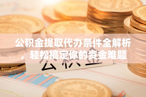 宁晋公积金提取代办条件全解析，轻松搞定你的资金难题