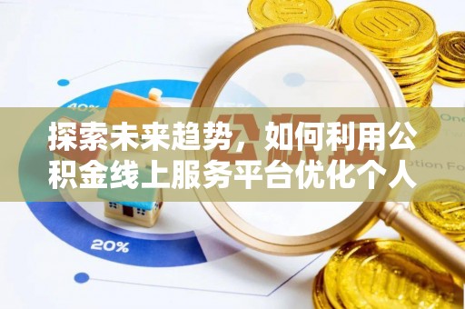 宁晋探索未来趋势，如何利用公积金线上服务平台优化个人财务管理