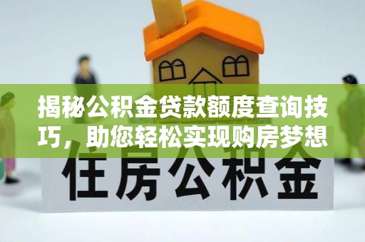 宁晋揭秘公积金贷款额度查询技巧，助您轻松实现购房梦想