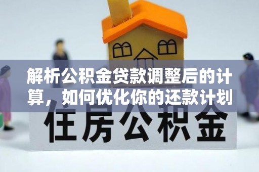宁晋解析公积金贷款调整后的计算，如何优化你的还款计划