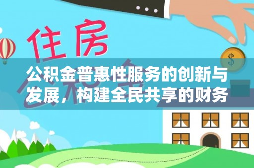 宁晋公积金普惠性服务的创新与发展，构建全民共享的财务未来