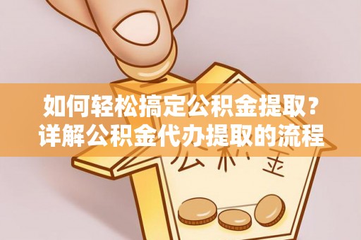 宁晋如何轻松搞定公积金提取？详解公积金代办提取的流程与优势